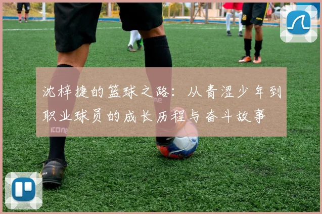 沈梓捷的篮球之路：从青涩少年到职业球员的成长历程与奋斗故事