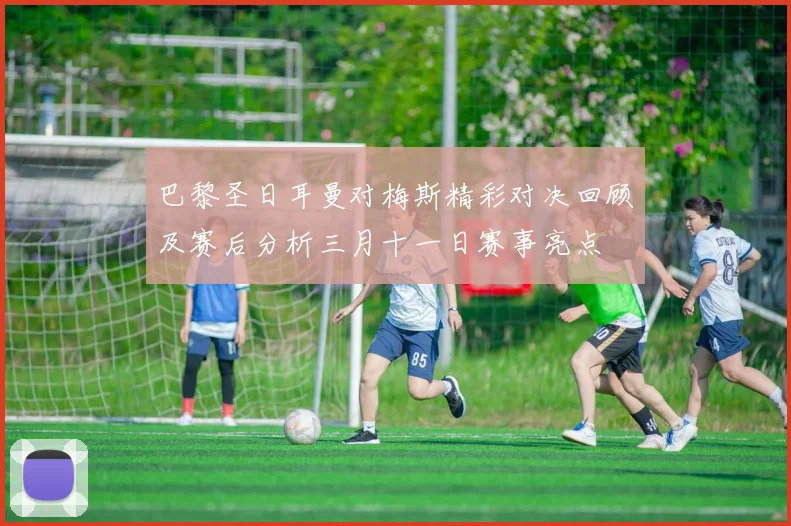 巴黎圣日耳曼对梅斯精彩对决回顾及赛后分析三月十一日赛事亮点