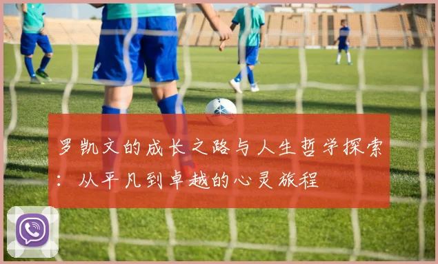 罗凯文的成长之路与人生哲学探索：从平凡到卓越的心灵旅程