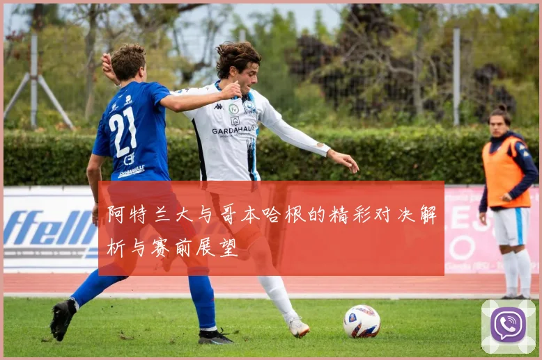 阿特兰大与哥本哈根的精彩对决解析与赛前展望