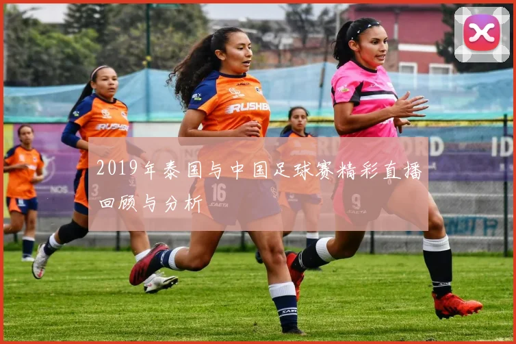 2019年泰国与中国足球赛精彩直播回顾与分析