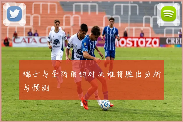 瑞士与圣玛丽的对决谁将胜出分析与预测