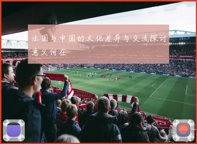 法国与中国的文化差异与交流探讨意义何在