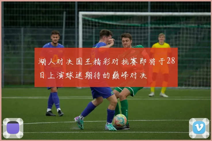 湖人对决国王精彩对抗赛即将于28日上演球迷期待的巅峰对决