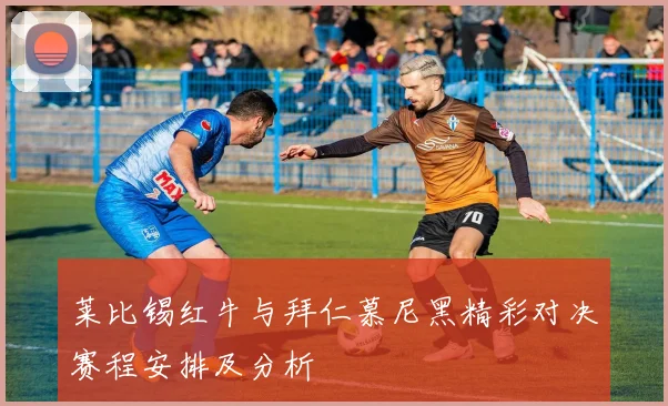 莱比锡红牛与拜仁慕尼黑精彩对决赛程安排及分析