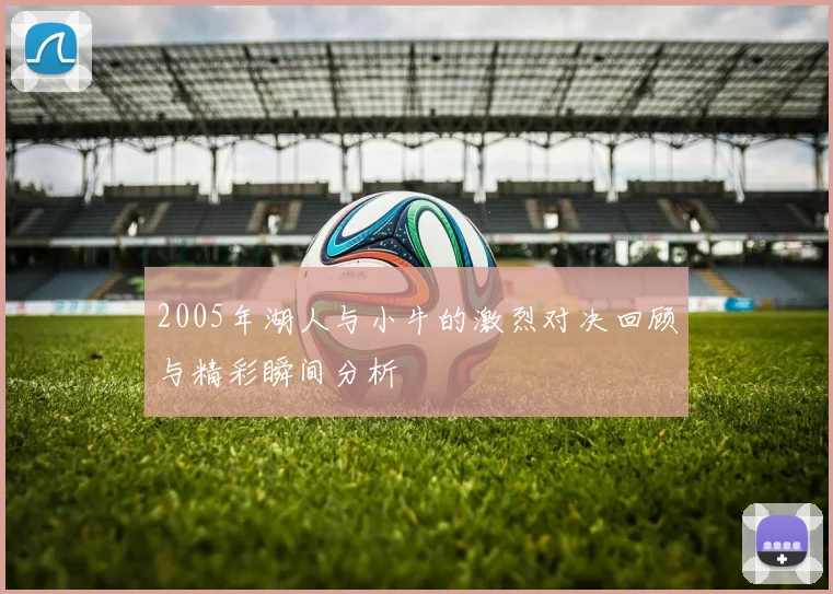 2005年湖人与小牛的激烈对决回顾与精彩瞬间分析