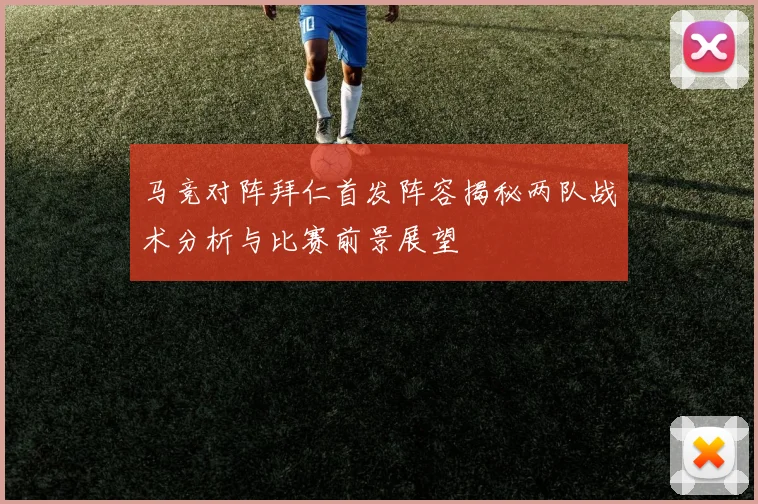 马竞对阵拜仁首发阵容揭秘两队战术分析与比赛前景展望