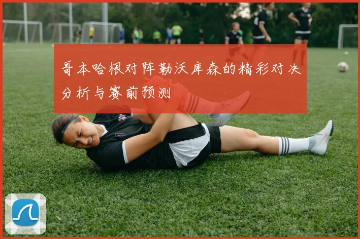 哥本哈根对阵勒沃库森的精彩对决分析与赛前预测