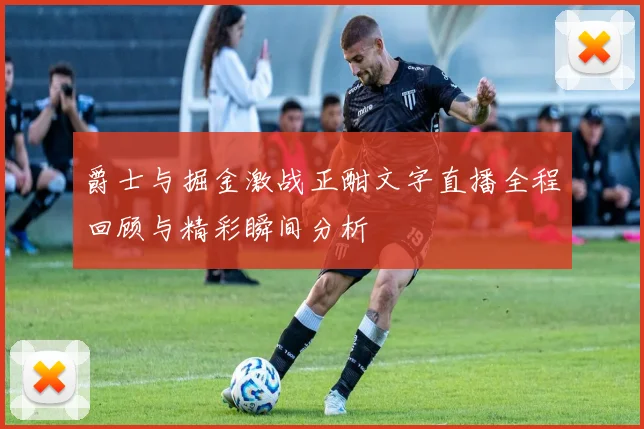 爵士与掘金激战正酣文字直播全程回顾与精彩瞬间分析