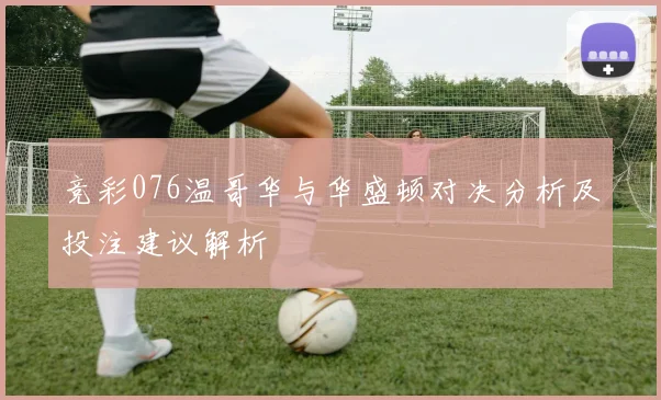 竞彩076温哥华与华盛顿对决分析及投注建议解析