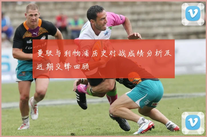 曼联与利物浦历史对战成绩分析及近期交锋回顾