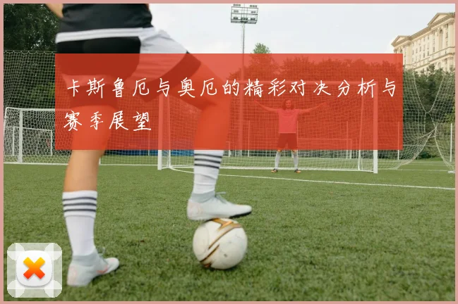 卡斯鲁厄与奥厄的精彩对决分析与赛季展望
