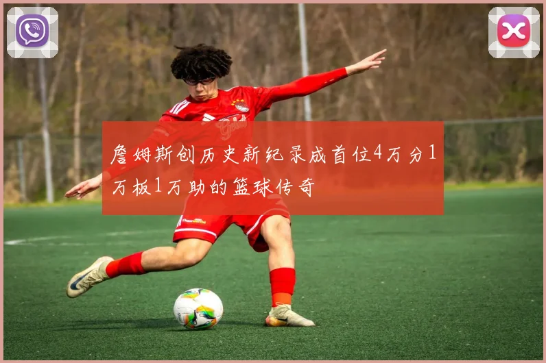 詹姆斯创历史新纪录成首位4万分1万板1万助的篮球传奇