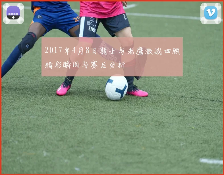 2017年4月8日骑士与老鹰激战回顾精彩瞬间与赛后分析