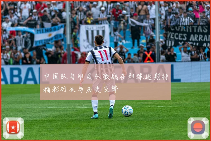 中国队与印度队激战在即球迷期待精彩对决与历史交锋