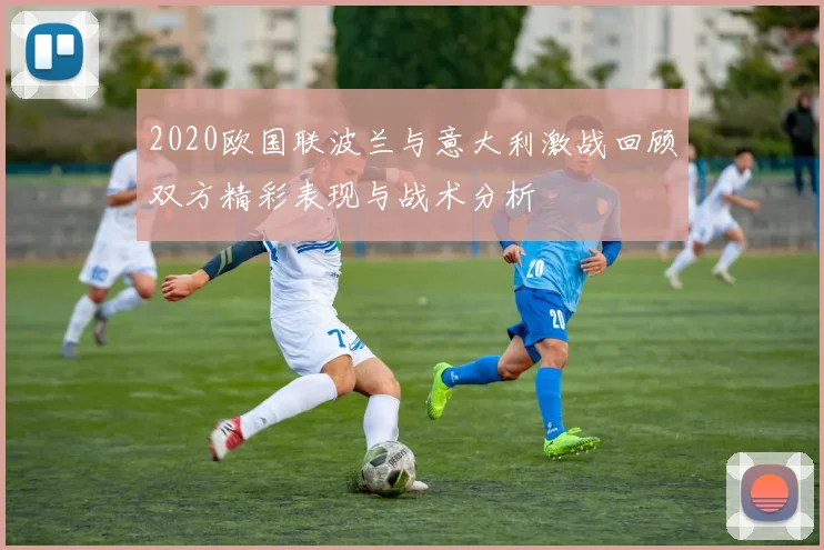 2020欧国联波兰与意大利激战回顾双方精彩表现与战术分析