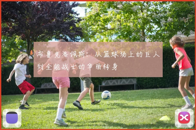 布鲁克洛佩斯：从篮球场上的巨人到全能战士的华丽转身