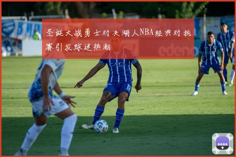 圣诞大战勇士对决湖人NBA经典对抗赛引发球迷热潮