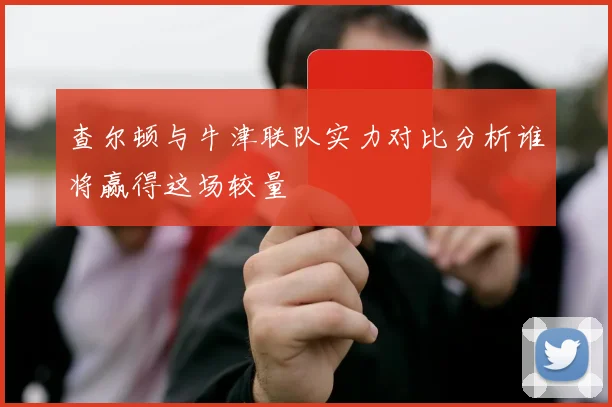 查尔顿与牛津联队实力对比分析谁将赢得这场较量