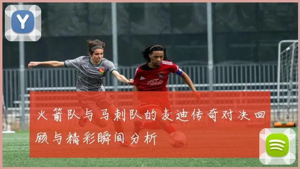 火箭队与马刺队的麦迪传奇对决回顾与精彩瞬间分析