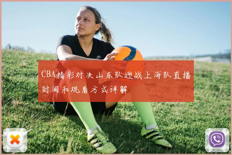 CBA精彩对决山东队迎战上海队直播时间和观看方式详解