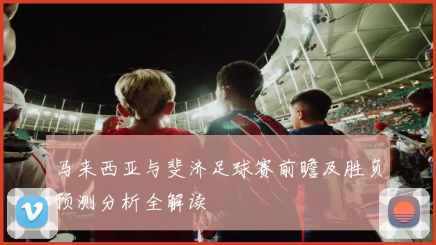 马来西亚与斐济足球赛前瞻及胜负预测分析全解读