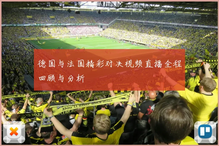 德国与法国精彩对决视频直播全程回顾与分析